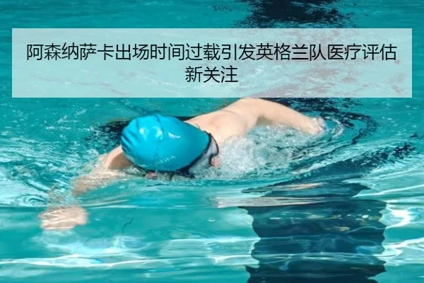 阿森纳萨卡出场时间过载引发英格兰队医疗评估新关注