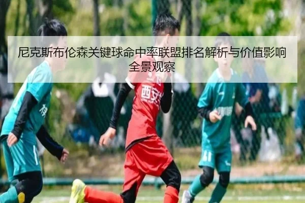 尼克斯布伦森关键球命中率联盟排名解析与价值影响全景观察