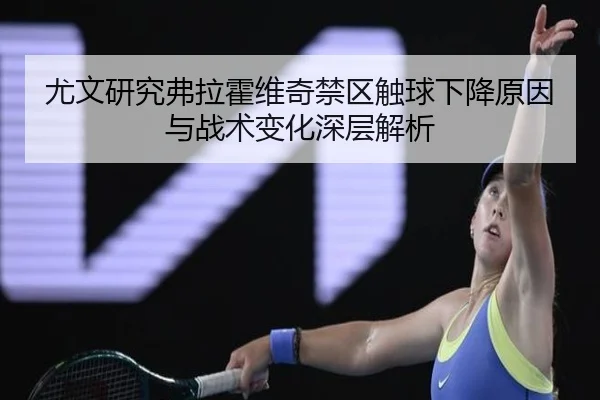 尤文研究弗拉霍维奇禁区触球下降原因与战术变化深层解析