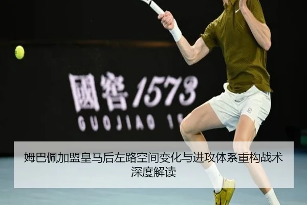 姆巴佩加盟皇马后左路空间变化与进攻体系重构战术深度解读