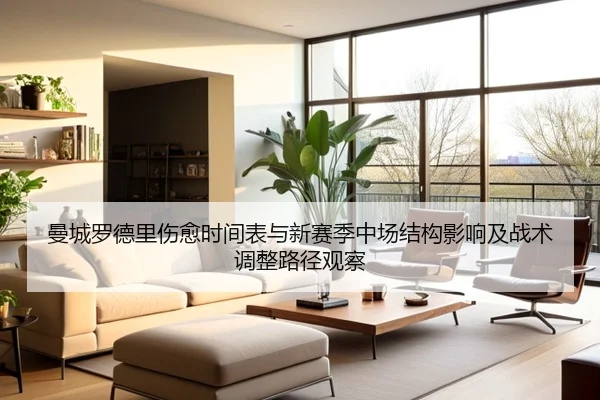 曼城罗德里伤愈时间表与新赛季中场结构影响及战术调整路径观察
