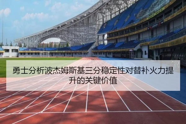 勇士分析波杰姆斯基三分稳定性对替补火力提升的关键价值